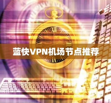 蓝快VPN机场节点推荐