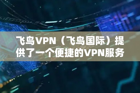 飞鸟VPN(飞鸟国际)提供了一个便捷的VPN服务,用户可以在机场附近选择合适的服务器进行VPN。以下是飞鸟VPN的常见机场节点和服务器推荐,供您参考 飞鸟VPN(飞鸟国际)提供了一个便捷的VPN服务,用户可以在机场附近选择合适的服务器进行VPN。以下是飞鸟VPN的常见机场节点和服务器推荐,供您参考
