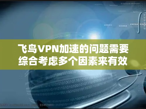 飞鸟VPN加速的问题需要综合考虑多个因素来有效解决。以下是详细的解决方案建议 飞鸟VPN加速的问题需要综合考虑多个因素来有效解决。以下是详细的解决方案建议
