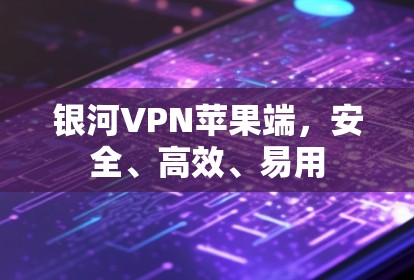 银河VPN苹果端,安全、高效、易用 银河VPN苹果端,安全、高效、易用
