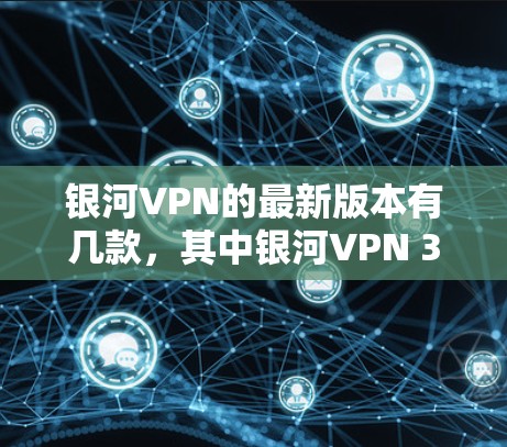 银河VPN的最新版本有几款,其中银河VPN 3.和官方版是比较常见的选择。以下是它们的下载入口 银河VPN的最新版本有几款,其中银河VPN 3.和官方版是比较常见的选择。以下是它们的下载入口