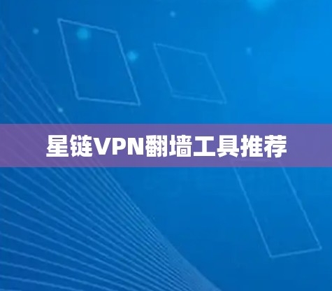 星链VPN翻墙工具推荐 星链VPN翻墙工具推荐