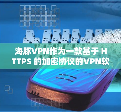 海豚VPN作为一款基于 HTTPS 的加密协议的VPN软件,其性能表现主要取决于以下几个方面 海豚VPN作为一款基于 HTTPS 的加密协议的VPN软件,其性能表现主要取决于以下几个方面