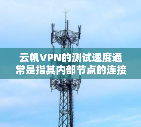 云帆VPN的测试速度通常是指其内部节点的连接和流量的测试结果,主要通过网络流量测试(NBT)来衡量。以下是关于云帆VPN节点测速和全球线路测试的一些通用信息和建议 云帆VPN的测试速度通常是指其内部节点的连接和流量的测试结果,主要通过网络流量测试(NBT)来衡量。以下是关于云帆VPN节点测速和全球线路测试的一些通用信息和建议
