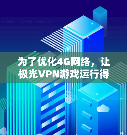 为了优化4G网络,让极光VPN游戏运行得更顺畅,可以按照以下步骤进行