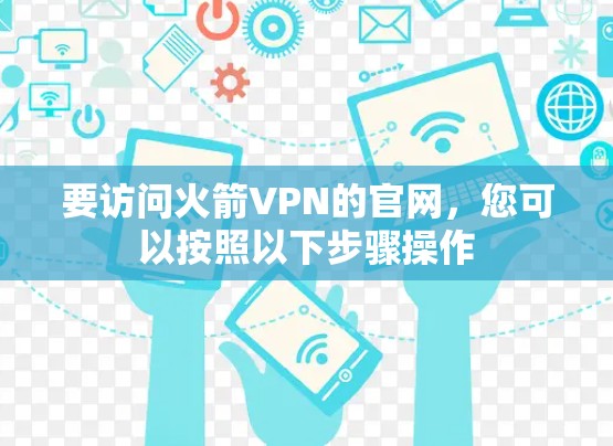 要访问火箭VPN的官网,您可以按照以下步骤操作 要访问火箭VPN的官网,您可以按照以下步骤操作