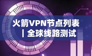 火箭VPN节点列表|全球线路测试 火箭VPN节点列表|全球线路测试