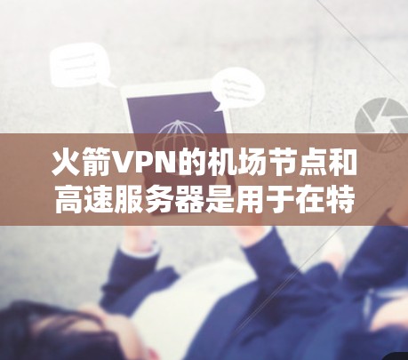 火箭VPN的机场节点和高速服务器是用于在特定区域内提供高速、安全网络连接的关键设备,主要应用于机场和紧急场景。以下是其关键组成和功能 火箭VPN的机场节点和高速服务器是用于在特定区域内提供高速、安全网络连接的关键设备,主要应用于机场和紧急场景。以下是其关键组成和功能