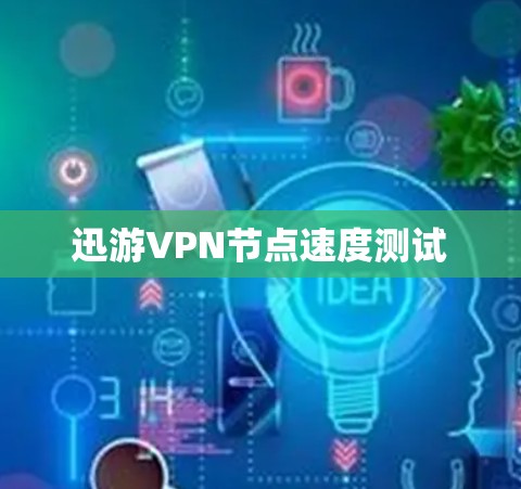 迅游VPN节点速度测试 迅游VPN节点速度测试