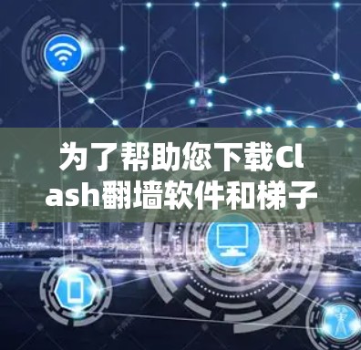 为了帮助您下载Clash翻墙软件和梯子工具,以下是一些详细的步骤和建议 为了帮助您下载Clash翻墙软件和梯子工具,以下是一些详细的步骤和建议