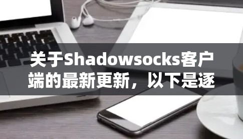 关于Shadowsocks客户端的最新更新,以下是逐步的解决方案 关于Shadowsocks客户端的最新更新,以下是逐步的解决方案