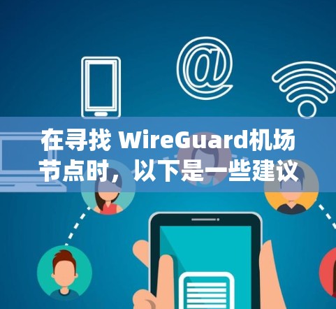 在寻找 WireGuard机场节点时,以下是一些建议和推荐,帮助您更好地选择合适的 airport node 和设备,确保机场的安全 在寻找 WireGuard机场节点时,以下是一些建议和推荐,帮助您更好地选择合适的 airport node 和设备,确保机场的安全