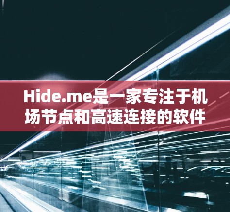 Hide.me是一家专注于机场节点和高速连接的软件平台,旨在为乘客提供便捷、高效的信息和导航服务。以下是关于Hide.me机场节点和高速连接的一些关键信息