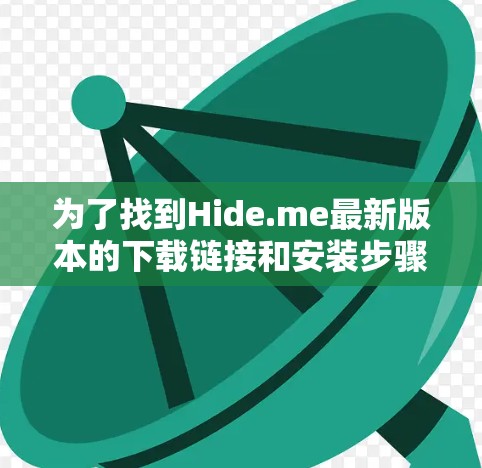 为了找到Hide.me最新版本的下载链接和安装步骤,可以按照以下步骤进行 为了找到Hide.me最新版本的下载链接和安装步骤,可以按照以下步骤进行