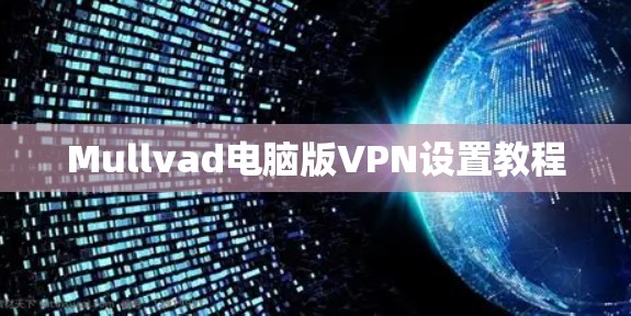 Mullvad电脑版VPN设置教程 Mullvad电脑版VPN设置教程