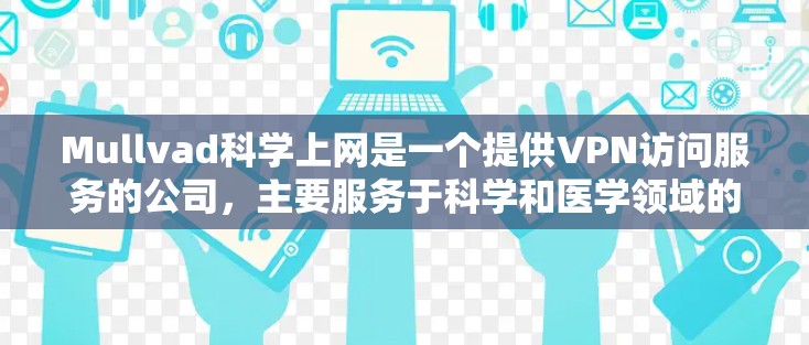 Mullvad科学上网是一个提供VPN访问服务的公司,主要服务于科学和医学领域的用户。以下是对他们的详细介绍 Mullvad科学上网是一个提供VPN访问服务的公司,主要服务于科学和医学领域的用户。以下是对他们的详细介绍