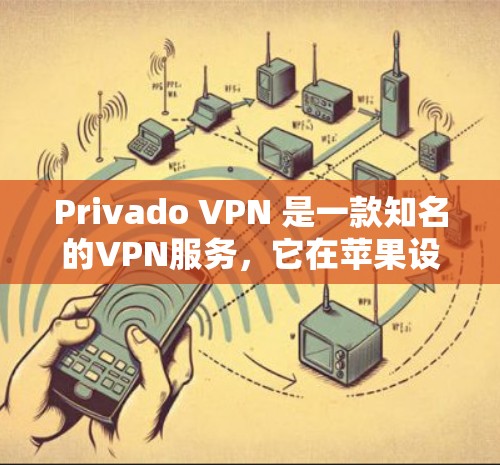 Privado VPN 是一款知名的VPN服务，它在苹果设备（iPhone 和 iPad）和 Windows 上都有版本。以下是关于Privado VPN 在苹果和 iPhone 上的详细信息