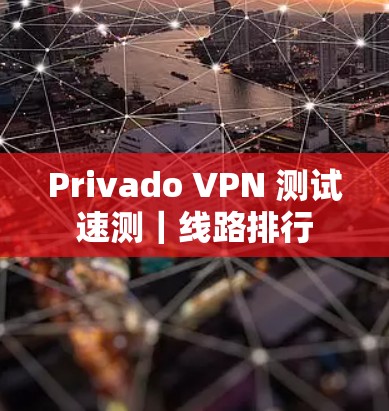 Privado VPN 测试速测｜线路排行
