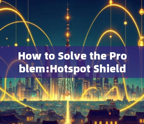 How to Solve the Problem:Hotspot Shield Android Version A Mobile Privacy Tool