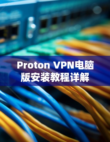 Proton VPN电脑版安装教程详解 Proton VPN电脑版安装教程详解
