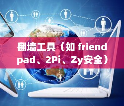 翻墙工具（如 friendpad、2Pi、Zy安全）是为了绕过VPN防火墙而设计的应用程序，帮助用户绕过VPN平台的防火墙，直接连接到目标服务器。以下是关于翻墙工具的详细分析和建议
