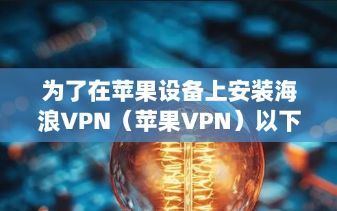 为了在苹果设备上安装海浪VPN(苹果VPN)以下是一步-by-step的指南 为了在苹果设备上安装海浪VPN(苹果VPN)以下是一步-by-step的指南