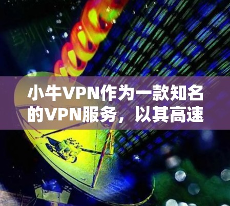 小牛VPN作为一款知名的VPN服务，以其高速且安全的连接速度而闻名。如果你对小牛VPN的速度测试和线路分析感兴趣，以下是详细的分析和步骤指南