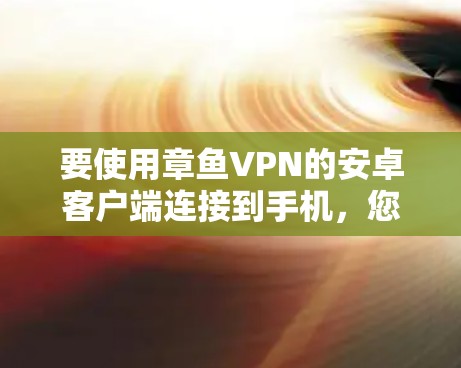 要使用章鱼VPN的安卓客户端连接到手机,您可以按照以下步骤操作