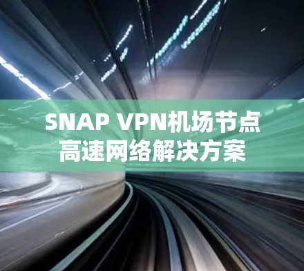 SNAP VPN机场节点高速网络解决方案