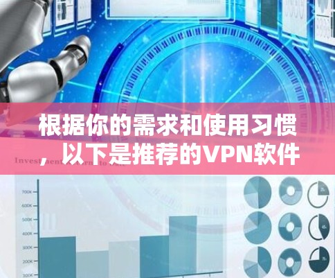 根据你的需求和使用习惯，以下是推荐的VPN软件的总结