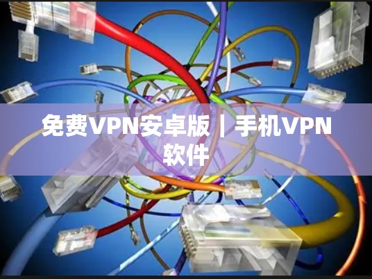 免费VPN安卓版｜手机<strong>VPN软件</strong>