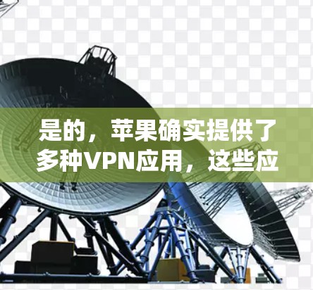 是的,苹果确实提供了多种VPN应用,这些应用都是基于苹果原版的,完全符合苹果的生态系统。以下是关于苹果VPN的教程和安装指南 是的,苹果确实提供了多种VPN应用,这些应用都是基于苹果原版的,完全符合苹果的生态系统。以下是关于苹果VPN的教程和安装指南