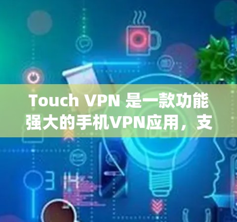 Touch VPN 是一款功能强大的手机VPN应用，支持在手机和电脑上使用，提供多种高清设置，如18p和4K。以下是下载Touch VPN的步骤