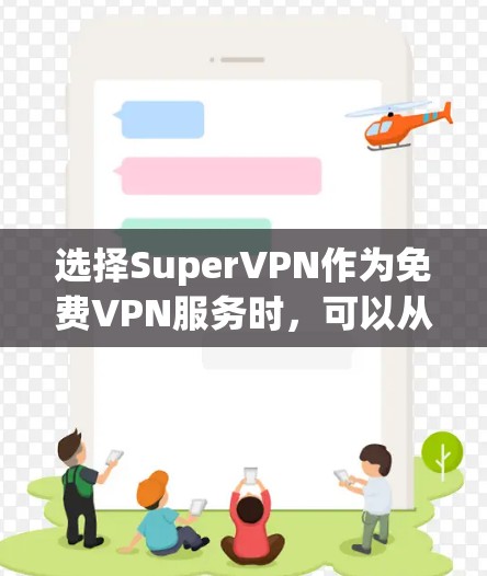 选择SuperVPN作为免费VPN服务时,可以从以下几个方面进行综合考虑