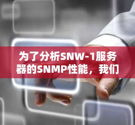 为了分析SNW-1服务器的SNMP性能,我们从以下几个方面进行评估