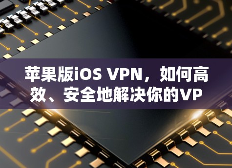 苹果版iOS VPN，如何高效、安全地解决你的VPN问题？