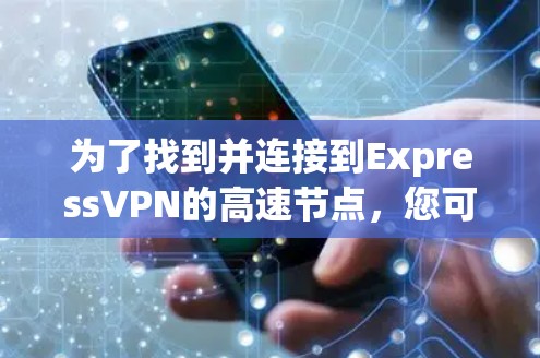 为了找到并连接到ExpressVPN的高速节点，您可以按照以下步骤进行操作