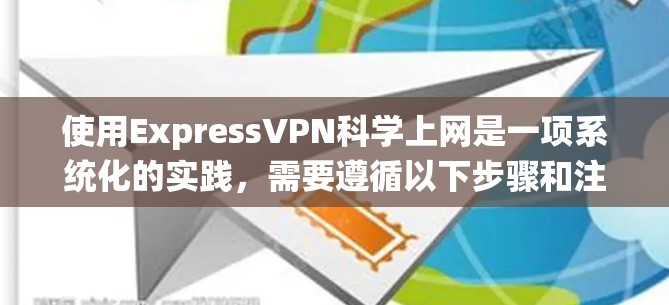 使用ExpressVPN科学上网是一项系统化的实践,需要遵循以下步骤和注意事项 使用ExpressVPN科学上网是一项系统化的实践,需要遵循以下步骤和注意事项