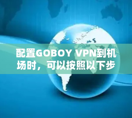 配置GOBOY VPN到机场时,可以按照以下步骤进行 配置GOBOY VPN到机场时,可以按照以下步骤进行