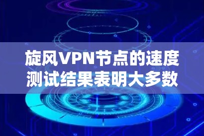 旋风VPN节点的速度测试结果表明大多数节点通过了测试,但部分节点的延迟和网络延迟较高。以下是基于这些结果的优化建议 旋风VPN节点的速度测试结果表明大多数节点通过了测试,但部分节点的延迟和网络延迟较高。以下是基于这些结果的优化建议