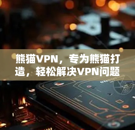 熊猫VPN,专为熊猫打造,轻松解决VPN问题 熊猫VPN,专为熊猫打造,轻松解决VPN问题