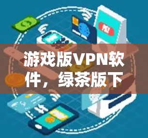 游戏版<strong>VPN软件</strong>,绿茶版下载
