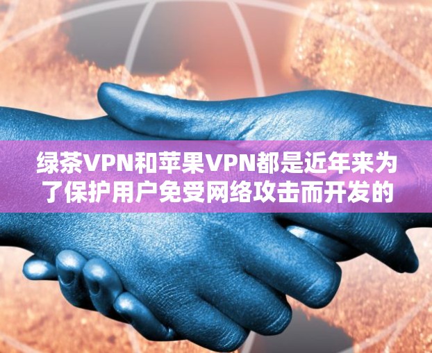 绿茶VPN和苹果VPN都是近年来为了保护用户免受网络攻击而开发的工具,各有其独特的特点和使用方式。以下是关于这两款工具的详细介绍 绿茶VPN和苹果VPN都是近年来为了保护用户免受网络攻击而开发的工具,各有其独特的特点和使用方式。以下是关于这两款工具的详细介绍