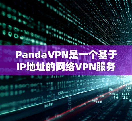 PandaVPN是一个基于IP地址的网络VPN服务，提供安全、便捷的网络连接体验。以下是使用PandaVPN的简单步骤