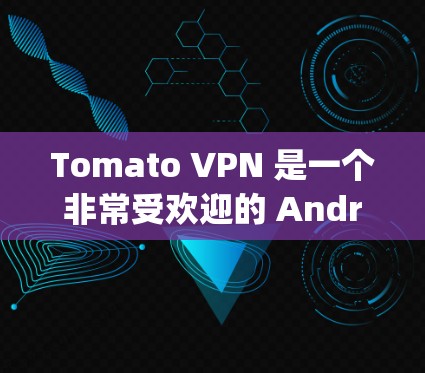 Tomato VPN 是一个非常受欢迎的 Android 安卓版VPN应用，它提供了一个快速、安全的网络连接体验。以下是对 Tomcat Tomato VPN)的详细说明