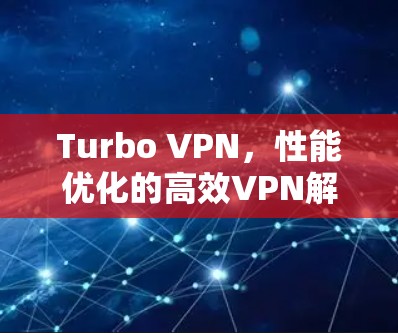 Turbo VPN，性能优化的高效VPN解决方案