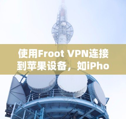 使用Froot VPN连接到苹果设备,如iPhone或iPad,需要遵循以下步骤和注意事项 使用Froot VPN连接到苹果设备,如iPhone或iPad,需要遵循以下步骤和注意事项