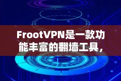 FrootVPN是一款功能丰富的翻墙工具,适合不同需求的用户使用。以下是使用FrootVPN的步骤和注意事项 FrootVPN是一款功能丰富的翻墙工具,适合不同需求的用户使用。以下是使用FrootVPN的步骤和注意事项