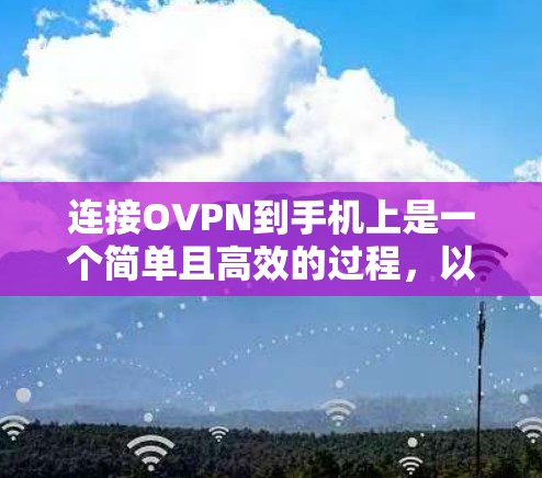 连接OVPN到手机上是一个简单且高效的过程,以下是详细的步骤指南