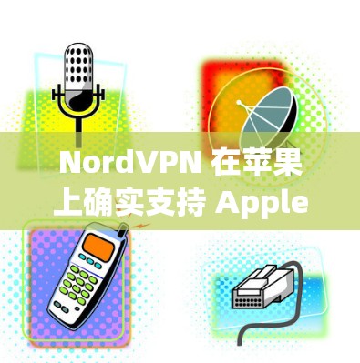 NordVPN 在苹果上确实支持 Apple TV+和 Apple Watch，但主要针对的是 Apple TV+以下是关于 NordVPN在苹果上的使用信息